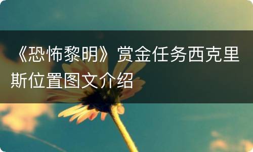 《恐怖黎明》赏金任务西克里斯位置图文介绍