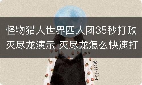 怪物猎人世界四人团35秒打败灭尽龙演示 灭尽龙怎么快速打死