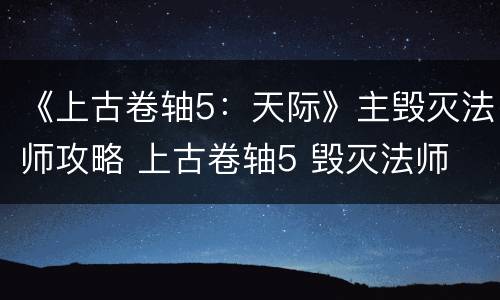 《上古卷轴5：天际》主毁灭法师攻略 上古卷轴5 毁灭法师