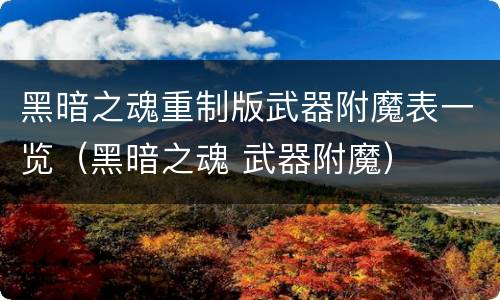 黑暗之魂重制版武器附魔表一览（黑暗之魂 武器附魔）