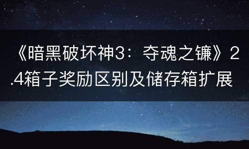 《暗黑破坏神3：夺魂之镰》2.4箱子奖励区别及储存箱扩展一览