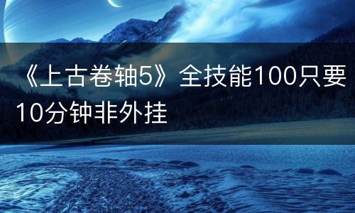 《上古卷轴5》全技能100只要10分钟非外挂