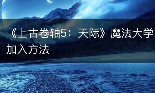 《上古卷轴5：天际》魔法大学加入方法