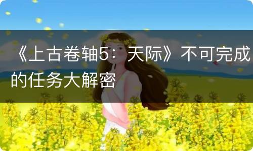 《上古卷轴5：天际》不可完成的任务大解密