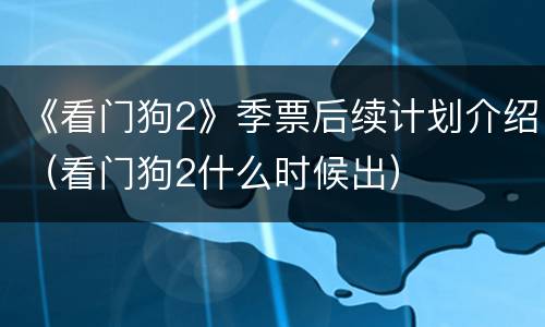 《看门狗2》季票后续计划介绍（看门狗2什么时候出）