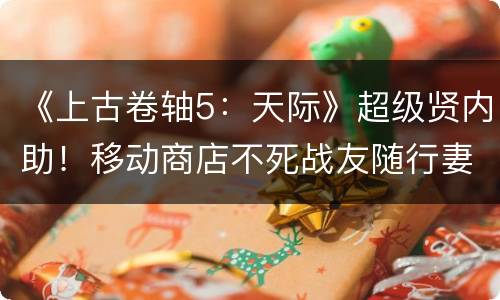 《上古卷轴5：天际》超级贤内助！移动商店不死战友随行妻子