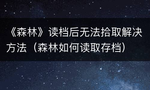 《森林》读档后无法拾取解决方法（森林如何读取存档）