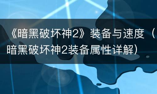 《暗黑破坏神2》装备与速度（暗黑破坏神2装备属性详解）