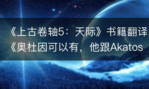 《上古卷轴5：天际》书籍翻译《奥杜因可以有，他跟Akatosh两码事儿》东北话版