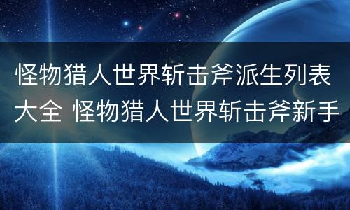 怪物猎人世界斩击斧派生列表大全 怪物猎人世界斩击斧新手配装