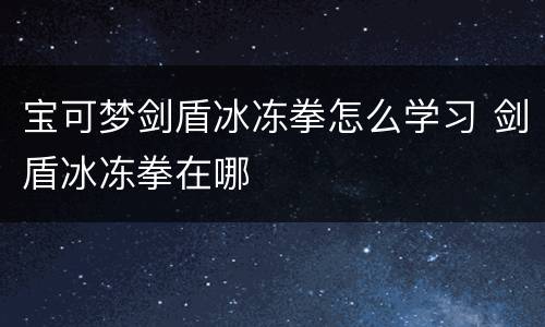 宝可梦剑盾冰冻拳怎么学习 剑盾冰冻拳在哪