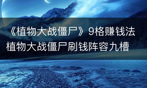 《植物大战僵尸》9格赚钱法 植物大战僵尸刷钱阵容九槽
