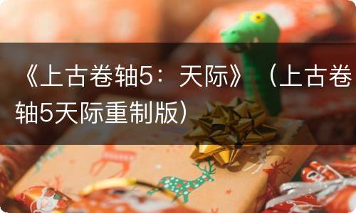 《上古卷轴5：天际》（上古卷轴5天际重制版）