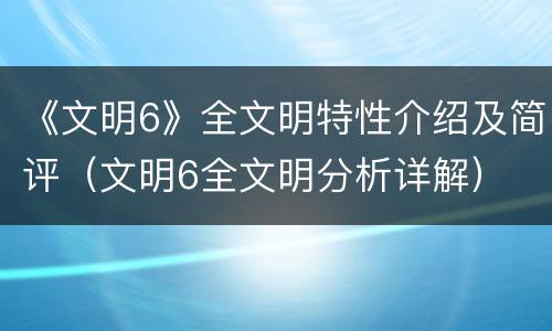 《文明6》全文明特性介绍及简评（文明6全文明分析详解）