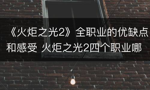 《火炬之光2》全职业的优缺点和感受 火炬之光2四个职业哪个好
