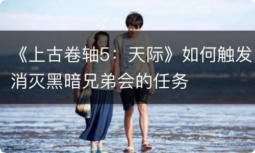 《上古卷轴5：天际》如何触发消灭黑暗兄弟会的任务