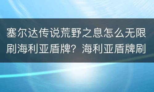 塞尔达传说荒野之息怎么无限刷海利亚盾牌？海利亚盾牌刷法