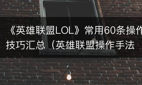 《英雄联盟LOL》常用60条操作技巧汇总（英雄联盟操作手法）