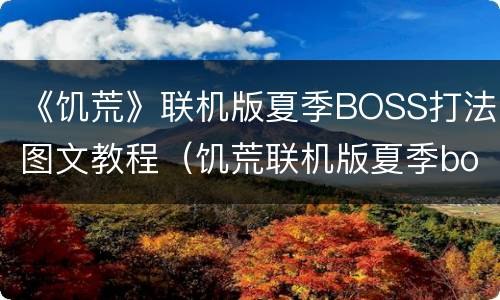 《饥荒》联机版夏季BOSS打法图文教程（饥荒联机版夏季boss一直在 为啥打不死）