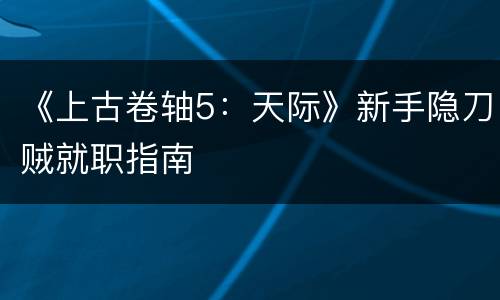 《上古卷轴5：天际》新手隐刀贼就职指南