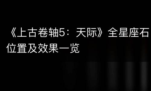 《上古卷轴5：天际》全星座石位置及效果一览