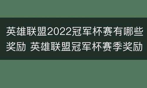 英雄联盟2022冠军杯赛有哪些奖励 英雄联盟冠军杯赛季奖励