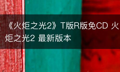 《火炬之光2》T版R版免CD 火炬之光2 最新版本