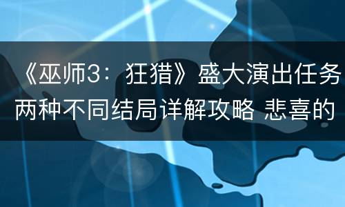 《巫师3：狂猎》盛大演出任务两种不同结局详解攻略 悲喜的选择
