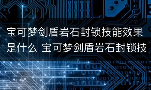 宝可梦剑盾岩石封锁技能效果是什么 宝可梦剑盾岩石封锁技能效果是什么属性