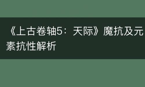 《上古卷轴5：天际》魔抗及元素抗性解析
