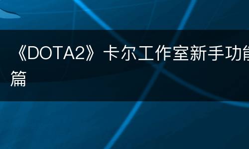 《DOTA2》卡尔工作室新手功能篇
