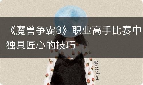 《魔兽争霸3》职业高手比赛中独具匠心的技巧