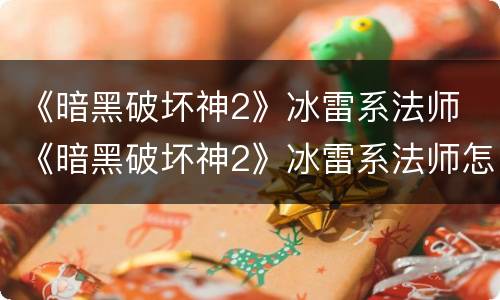 《暗黑破坏神2》冰雷系法师 《暗黑破坏神2》冰雷系法师怎么打
