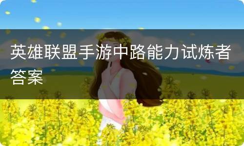 英雄联盟手游中路能力试炼者答案
