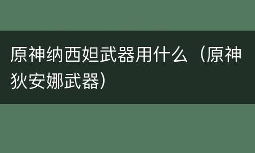 原神纳西妲武器用什么（原神狄安娜武器）