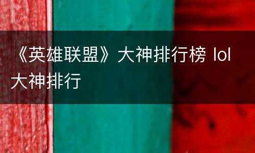 《英雄联盟》大神排行榜 lol大神排行