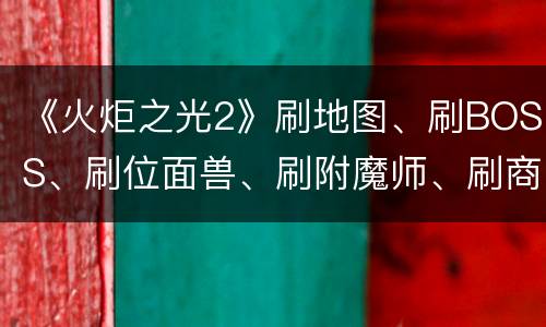 《火炬之光2》刷地图、刷BOSS、刷位面兽、刷附魔师、刷商店、各种刷新