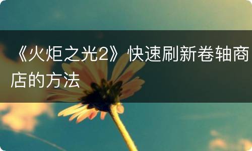 《火炬之光2》快速刷新卷轴商店的方法