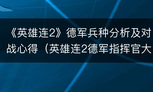 《英雄连2》德军兵种分析及对战心得（英雄连2德军指挥官大全）