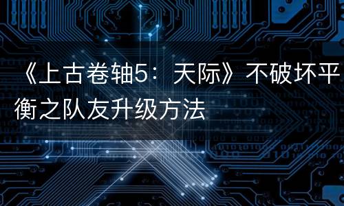 《上古卷轴5：天际》不破坏平衡之队友升级方法