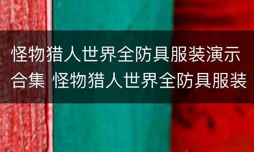 怪物猎人世界全防具服装演示合集 怪物猎人世界全防具服装演示合集下载