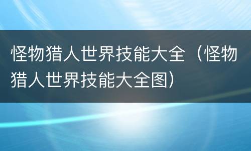 怪物猎人世界技能大全（怪物猎人世界技能大全图）