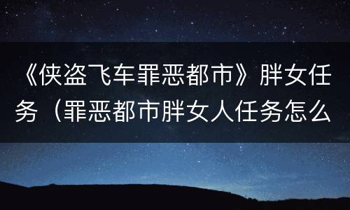 《侠盗飞车罪恶都市》胖女任务（罪恶都市胖女人任务怎么接）