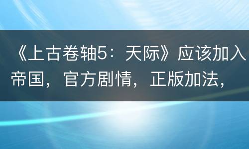 《上古卷轴5：天际》应该加入帝国，官方剧情，正版加法，加风暴的都加错了