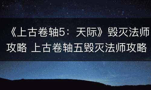 《上古卷轴5：天际》毁灭法师攻略 上古卷轴五毁灭法师攻略