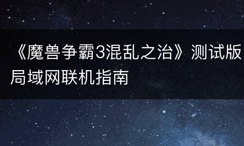 《魔兽争霸3混乱之治》测试版局域网联机指南