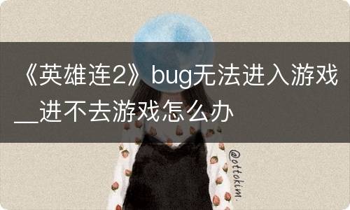 《英雄连2》bug无法进入游戏＿进不去游戏怎么办