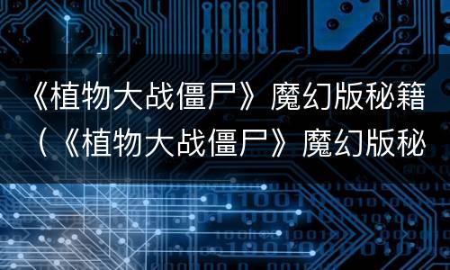 《植物大战僵尸》魔幻版秘籍（《植物大战僵尸》魔幻版秘籍怎么用）