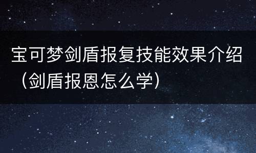 宝可梦剑盾报复技能效果介绍（剑盾报恩怎么学）