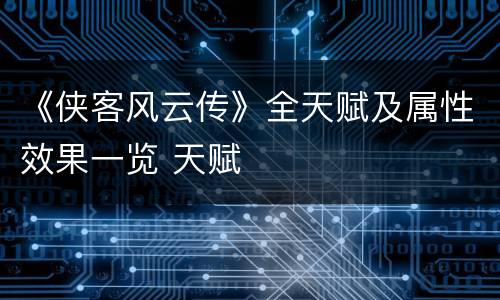《侠客风云传》全天赋及属性效果一览 天赋